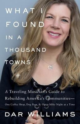 What I Found in a Thousand Towns: A Traveling Musician's Guide to Rebuilding America's Communities-One Coffee Shop, Dog Run, and Open-Mike Night at a Time - Hardcover | Diverse Reads