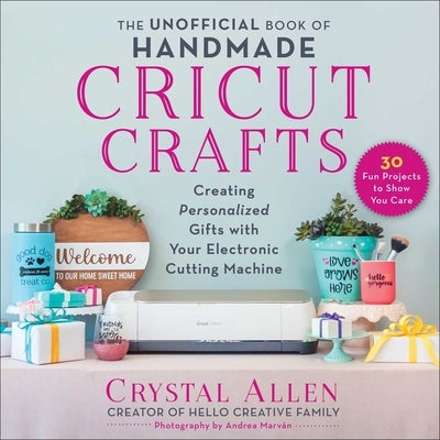 The Unofficial Book of Handmade Cricut Crafts: Creating Personalized Gifts with Your Electronic Cutting Machine - Paperback | Diverse Reads