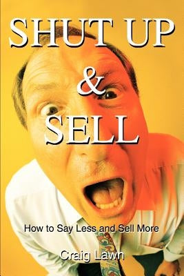 Shut Up and Sell: How to Say Less and Sell More Today - Paperback | Diverse Reads