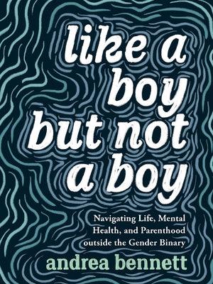Like a Boy But Not a Boy: Navigating Life, Mental Health, and Parenthood Outside the Gender Binary - Paperback