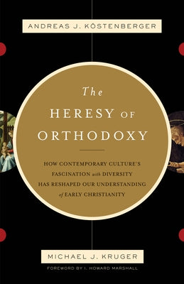 The Heresy of Orthodoxy: How Contemporary Culture's Fascination with Diversity Has Reshaped Our Understanding of Early Christianity - Paperback | Diverse Reads