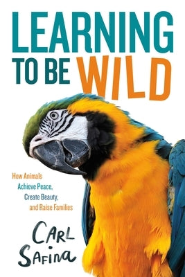 Learning to Be Wild (A Young Reader's Adaptation): How Animals Achieve Peace, Create Beauty, and Raise Families - Hardcover | Diverse Reads
