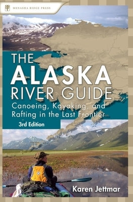Alaska River Guide: Canoeing, Kayaking, and Rafting in the Last Frontier - Paperback | Diverse Reads