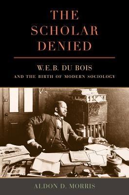 The Scholar Denied: W. E. B. Du Bois and the Birth of Modern Sociology - Paperback | Diverse Reads
