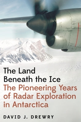 The Land Beneath the Ice: The Pioneering Years of Radar Exploration in Antarctica - Hardcover | Diverse Reads