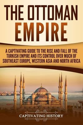 The Ottoman Empire: A Captivating Guide to the Rise and Fall of the Turkish Empire and its Control Over Much of Southeast Europe, Western Asia, and North Africa - Paperback | Diverse Reads