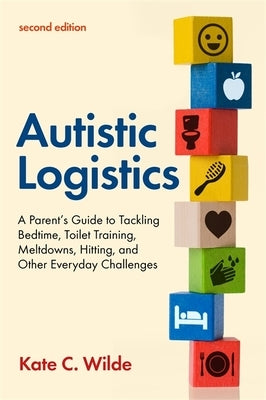 Autistic Logistics, Second Edition: A Parent's Guide to Tackling Bedtime, Toilet Training, Meltdowns, Hitting, and Other Everyday Challenges - Paperback | Diverse Reads