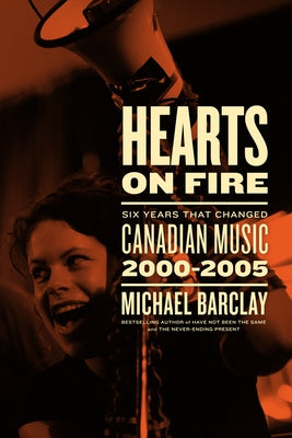 Hearts on Fire: Six Years that Changed Canadian Music 2000-2005 - Hardcover | Diverse Reads