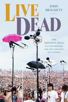 Live Dead: The Grateful Dead, Live Recordings, and the Ideology of Liveness - Paperback | Diverse Reads