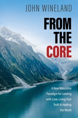 From the Core: A New Masculine Paradigm for Leading with Love, Living Your Truth, and Healing the World - Paperback | Diverse Reads