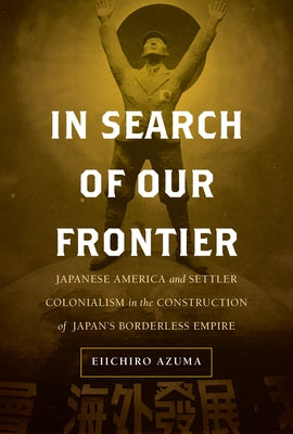 In Search of Our Frontier: Japanese America and Settler Colonialism in the Construction of Japan's Borderless Empire - Hardcover | Diverse Reads