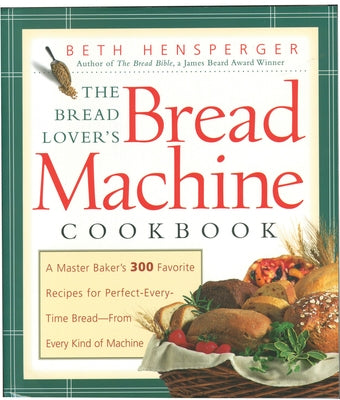 The Bread Lover's Bread Machine Cookbook: A Master Baker's 300 Favorite Recipes for Perfect-Every-Time Bread-From Every Kind of Machine - Paperback | Diverse Reads