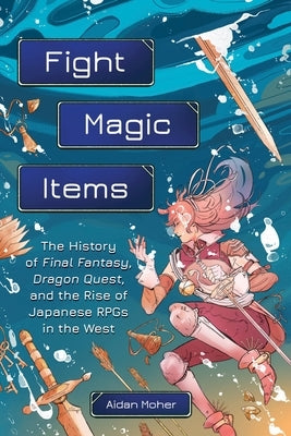 Fight, Magic, Items: The History of Final Fantasy, Dragon Quest, and the Rise of Japanese Rpgs in the West - Paperback | Diverse Reads
