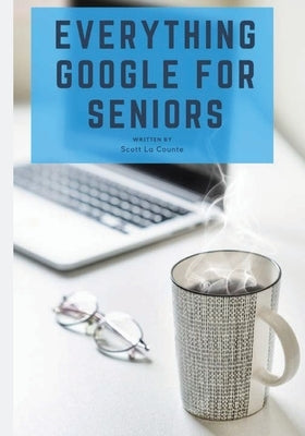Everything Google for Seniors: The Unofficial Guide to Gmail, Google Apps, Chromebooks, and More! - Paperback | Diverse Reads