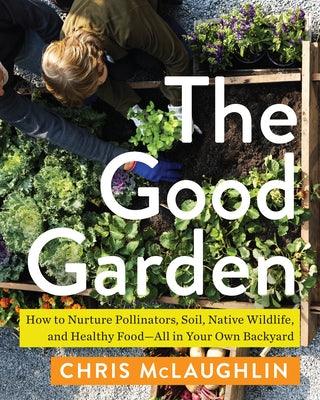 The Good Garden: How to Nurture Pollinators, Soil, Native Wildlife, and Healthy Food--All in Your Own Backyard - Paperback | Diverse Reads