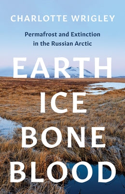 Earth, Ice, Bone, Blood: Permafrost and Extinction in the Russian Arctic - Paperback | Diverse Reads