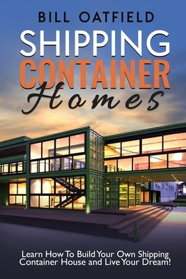 Shipping Container Homes: Learn How To Build Your Own Shipping Container House and Live Your Dream! - Paperback | Diverse Reads