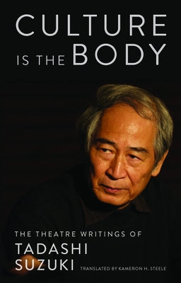 Culture is the Body: The Theatre Writings of Tadashi Suzuki - Paperback | Diverse Reads