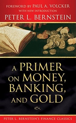 A Primer on Money, Banking, and Gold (Peter L. Bernstein's Finance Classics) - Paperback | Diverse Reads