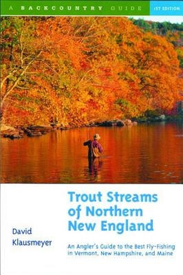 Trout Streams of Northern New England: A Guide to the Best Fly-Fishing in Vermont, New Hampshire, and Maine - Paperback | Diverse Reads