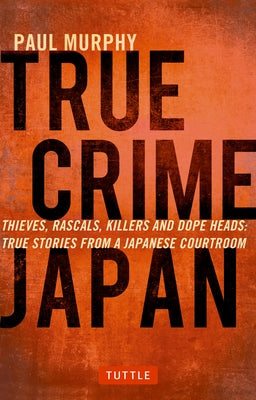 True Crime Japan: Thieves, Rascals, Killers and Dope Heads: True Stories from a Japanese Courtroom - Paperback | Diverse Reads