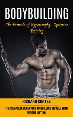 Bodybuilding: The Formula of Hypertrophy - Optimize Training (The Complete Blueprint to Building Muscle With Weight Lifting) - Paperback | Diverse Reads