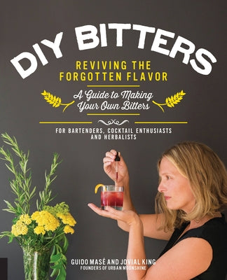 DIY Bitters: Reviving the Forgotten Flavor - A Guide to Making Your Own Bitters for Bartenders, Cocktail Enthusiasts, Herbalists, a - Paperback | Diverse Reads