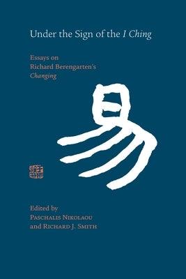 Under the Sign of the I Ching: Essays on Richard Berengarten's 'Changing' - Paperback | Diverse Reads