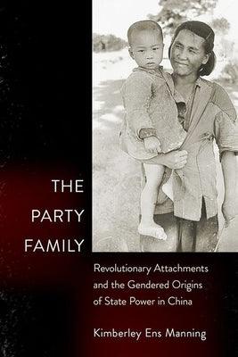 The Party Family: Revolutionary Attachments and the Gendered Origins of State Power in China - Hardcover | Diverse Reads