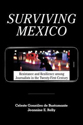 Surviving Mexico: Resistance and Resilience Among Journalists in the Twenty-First Century - Paperback