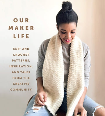Our Maker Life: Knit and Crochet Patterns, Inspiration, and Tales from the Creative Community - Hardcover | Diverse Reads