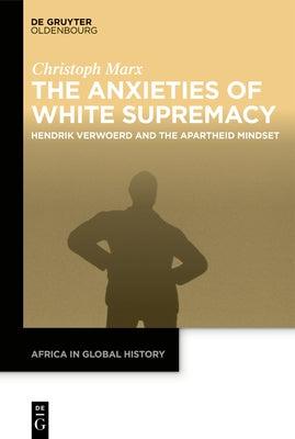 The Anxieties of White Supremacy: Hendrik Verwoerd and the Apartheid Mindset - Hardcover | Diverse Reads