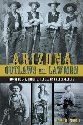 Arizona Outlaws and Lawmen: Gunslingers, Bandits, Heroes and Peacekeepers - Paperback | Diverse Reads