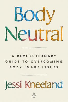 Body Neutral: A Revolutionary Guide to Overcoming Body Image Issues - Paperback | Diverse Reads