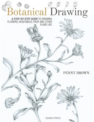 Botanical Drawing: A Step-by-Step Guide to Drawing Flowers, Vegetables, Fruit and other Plant Life - Paperback | Diverse Reads