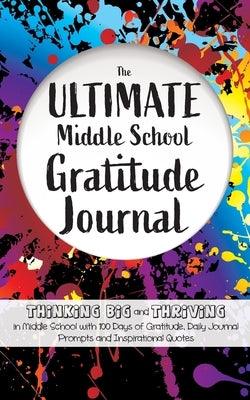 The Ultimate Middle School Gratitude Journal: Thinking Big and Thriving in Middle School with 100 Days of Gratitude, Daily Journal Prompts and Inspira - Paperback | Diverse Reads