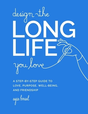 Design the Long Life You Love: A Step-By-Step Guide to Love, Purpose, Well-Being, and Friendship - Hardcover | Diverse Reads