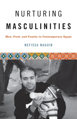Nurturing Masculinities: Men, Food, and Family in Contemporary Egypt - Paperback | Diverse Reads