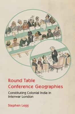 Round Table Conference Geographies: Constituting Colonial India in Interwar London - Hardcover | Diverse Reads