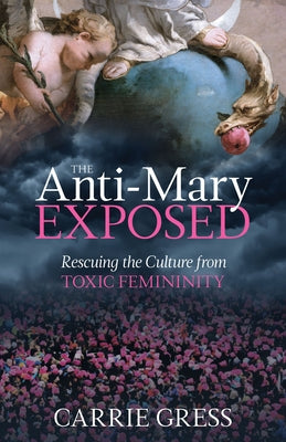 The Anti-Mary Exposed: Rescuing the Culture from Toxic Femininity - Hardcover | Diverse Reads