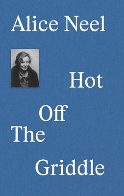 Alice Neel: Hot Off the Griddle - Hardcover | Diverse Reads