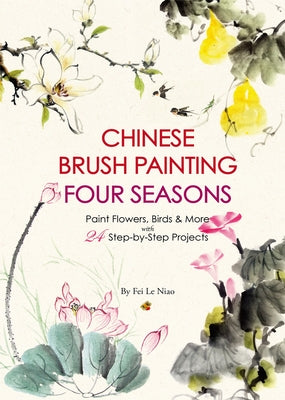 Chinese Brush Painting Four Seasons: Paint Flowers, Birds, Fruits & More with 24 Step-By-Step Projects - Paperback | Diverse Reads