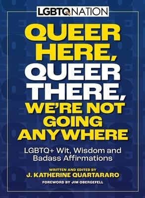 Queer Here. Queer There. We're Not Going Anywhere. (LGBTQ Nation): LGBTQ+ Wit, Wisdom and Badass Affirmations - Paperback