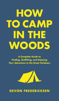 How to Camp in the Woods: A Complete Guide to Finding, Outfitting, and Enjoying Your Adventure in the Great Outdoors - Hardcover | Diverse Reads