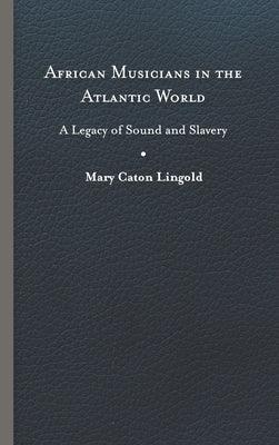 African Musicians in the Atlantic World: Legacies of Sound and Slavery - Hardcover | Diverse Reads