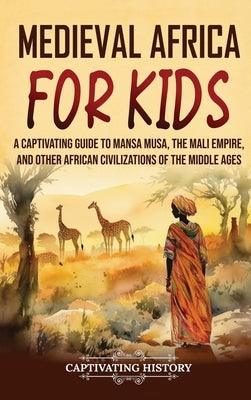 Medieval Africa for Kids: A Captivating Guide to Mansa Musa, the Mali Empire, and other African Civilizations of the Middle Ages - Hardcover | Diverse Reads