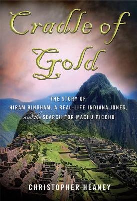 Cradle of Gold: The Story of Hiram Bingham, a Real-Life Indiana Jones, and the Search for Machu Picchu - Paperback | Diverse Reads