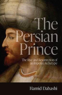 The Persian Prince: The Rise and Resurrection of an Imperial Archetype - Paperback | Diverse Reads