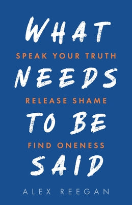 What Needs to Be Said: Speak Your Truth, Release Shame, Find Oneness - Paperback | Diverse Reads