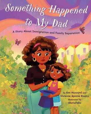 Something Happened to My Dad: A Story about Immigration and Family Separation - Hardcover | Diverse Reads